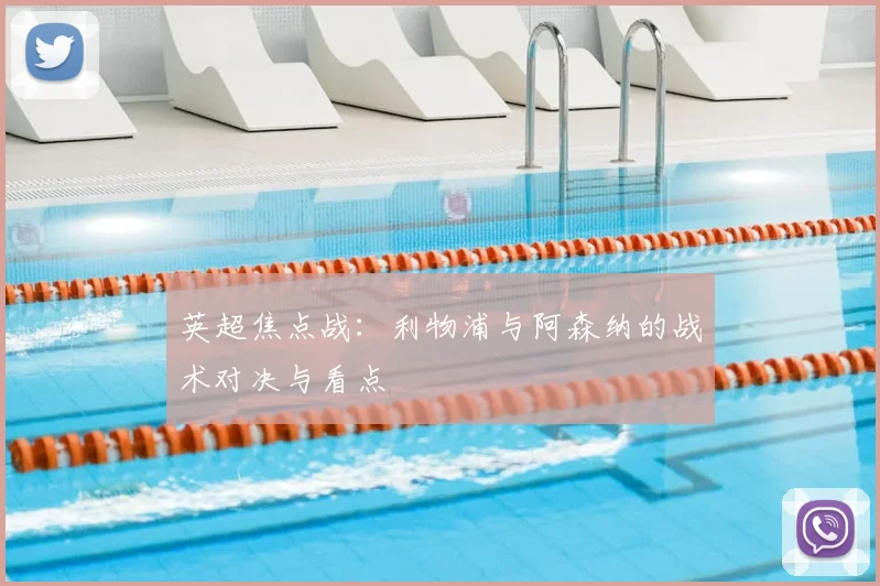 英超焦点战：利物浦与阿森纳的战术对决与看点