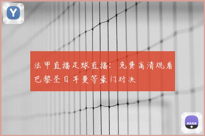 法甲直播足球直播：免费高清观看巴黎圣日耳曼等豪门对决
