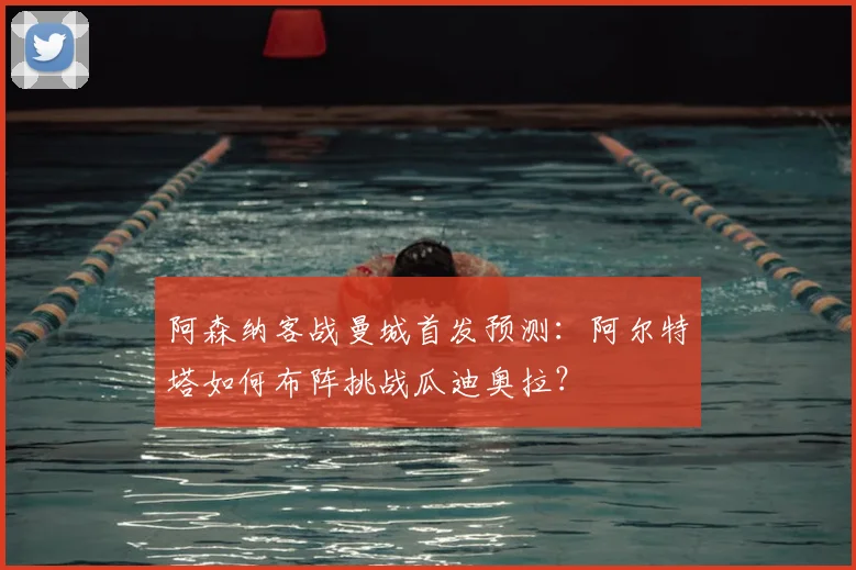阿森纳客战曼城首发预测：阿尔特塔如何布阵挑战瓜迪奥拉？
