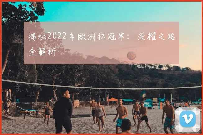 揭秘2022年欧洲杯冠军：荣耀之路全解析