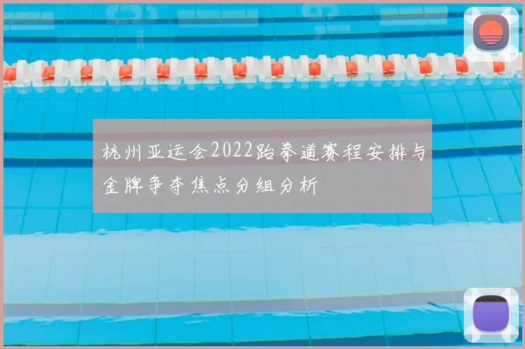 杭州亚运会2022跆拳道赛程安排与金牌争夺焦点分组分析