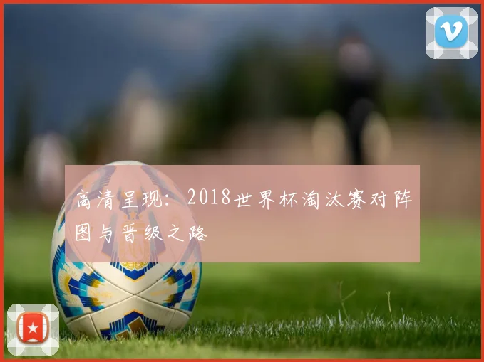 高清呈现：2018世界杯淘汰赛对阵图与晋级之路