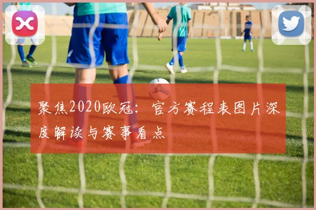 聚焦2020欧冠：官方赛程表图片深度解读与赛事看点