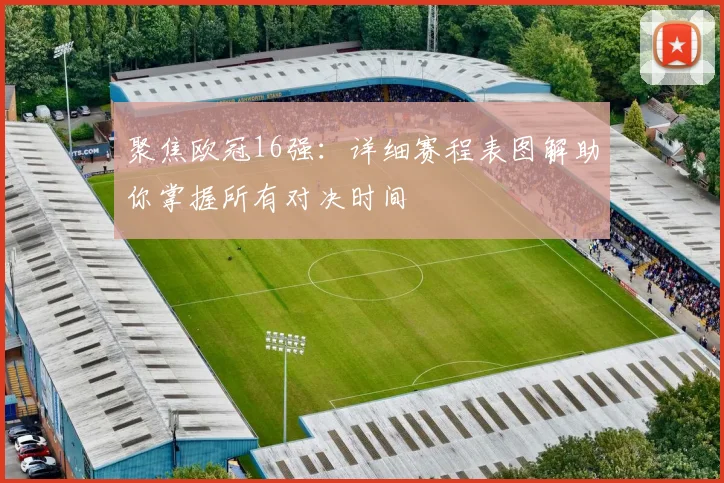 聚焦欧冠16强：详细赛程表图解助你掌握所有对决时间